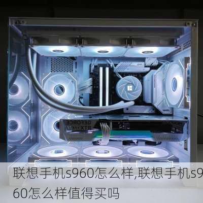 联想手机s960怎么样,联想手机s960怎么样值得买吗