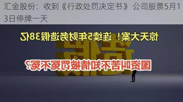 汇金股份：收到《行政处罚决定书》 公司股票5月13日停牌一天