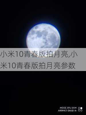 小米10青春版拍月亮,小米10青春版拍月亮参数