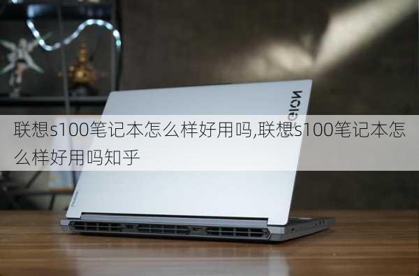 联想s100笔记本怎么样好用吗,联想s100笔记本怎么样好用吗知乎