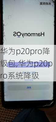 华为p20pro降级包,华为p20pro系统降级