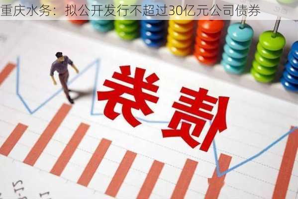 重庆水务：拟公开发行不超过30亿元公司债券