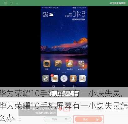 华为荣耀10手机屏幕有一小块失灵,华为荣耀10手机屏幕有一小块失灵怎么办