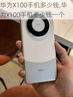 华为X100手机多少钱,华为x100手机多少钱一个