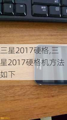 三星2017硬格,三星2017硬格机方法如下