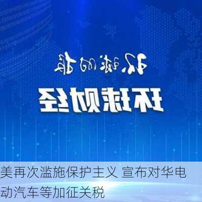 美再次滥施保护主义 宣布对华电动汽车等加征关税