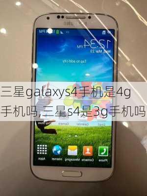 三星galaxys4手机是4g手机吗,三星s4是3g手机吗