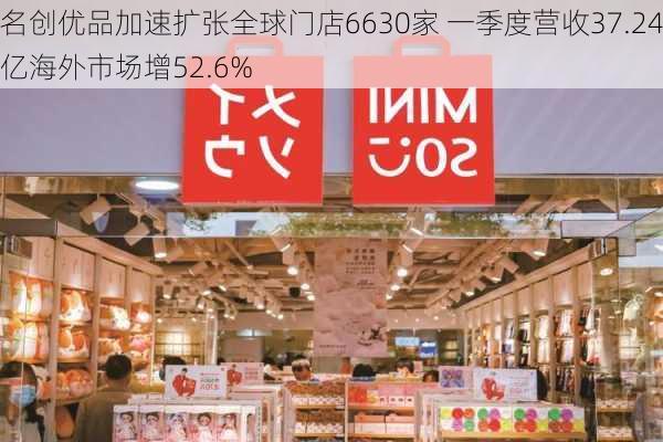 名创优品加速扩张全球门店6630家 一季度营收37.24亿海外市场增52.6%