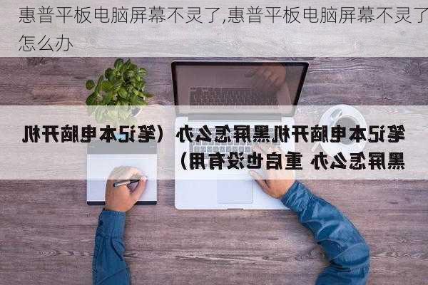 惠普平板电脑屏幕不灵了,惠普平板电脑屏幕不灵了怎么办