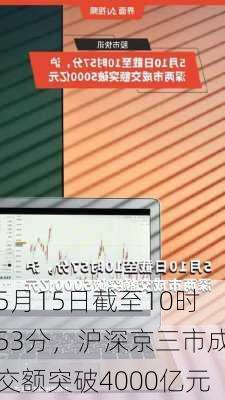 5月15日截至10时53分，沪深京三市成交额突破4000亿元