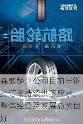 森麒麟：公司目前半钢胎订单持续供不应求，整体经营及发展态势良好