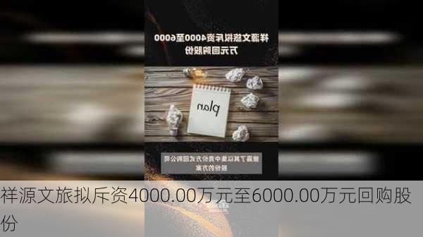 祥源文旅拟斥资4000.00万元至6000.00万元回购股份