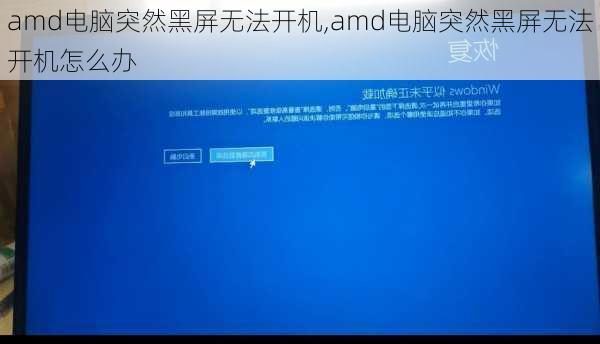 amd电脑突然黑屏无法开机,amd电脑突然黑屏无法开机怎么办