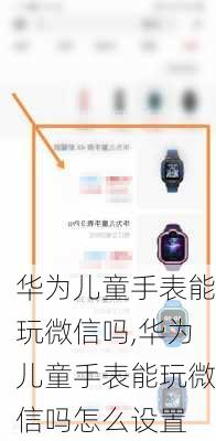 华为儿童手表能玩微信吗,华为儿童手表能玩微信吗怎么设置