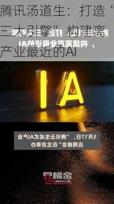 腾讯汤道生：打造“三大引擎” 构建离产业最近的AI