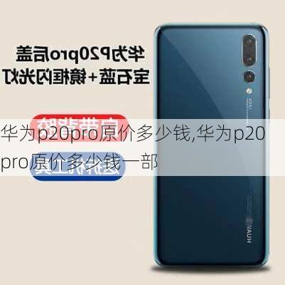 华为p20pro原价多少钱,华为p20pro原价多少钱一部