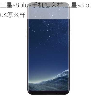 三星s8plus手机怎么样,三星s8 plus怎么样