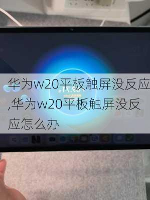 华为w20平板触屏没反应,华为w20平板触屏没反应怎么办