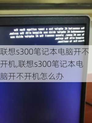 联想s300笔记本电脑开不开机,联想s300笔记本电脑开不开机怎么办