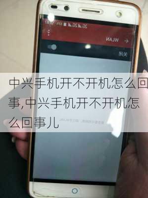 中兴手机开不开机怎么回事,中兴手机开不开机怎么回事儿