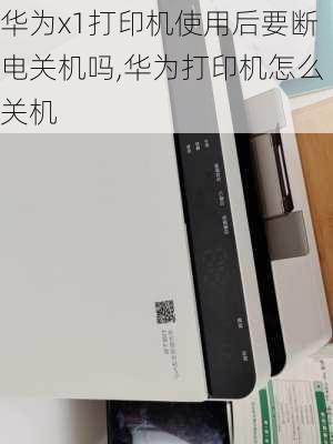 华为x1打印机使用后要断电关机吗,华为打印机怎么关机