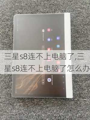 三星s8连不上电脑了,三星s8连不上电脑了怎么办