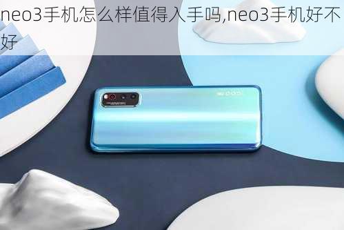 neo3手机怎么样值得入手吗,neo3手机好不好