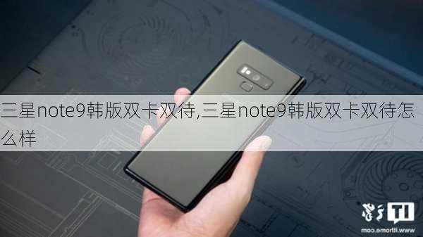 三星note9韩版双卡双待,三星note9韩版双卡双待怎么样