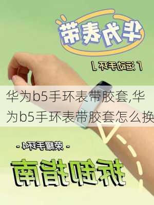 华为b5手环表带胶套,华为b5手环表带胶套怎么换