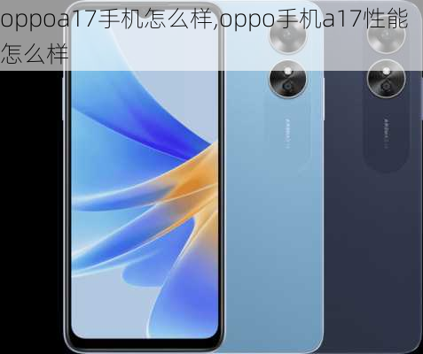 oppoa17手机怎么样,oppo手机a17性能怎么样