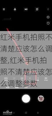 红米手机拍照不清楚应该怎么调整,红米手机拍照不清楚应该怎么调整参数