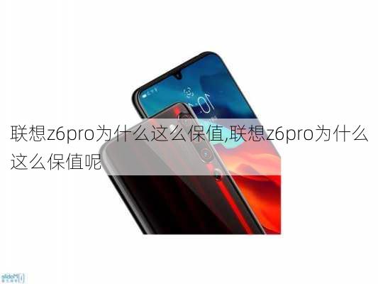 联想z6pro为什么这么保值,联想z6pro为什么这么保值呢