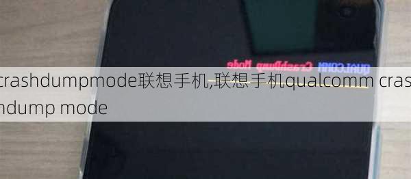 crashdumpmode联想手机,联想手机qualcomm crashdump mode