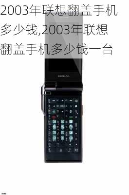 2003年联想翻盖手机多少钱,2003年联想翻盖手机多少钱一台