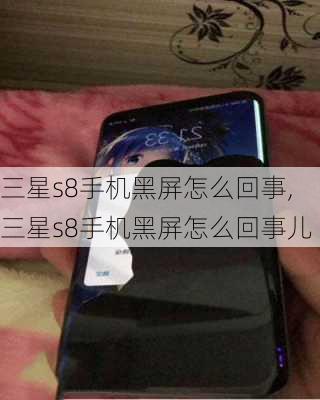 三星s8手机黑屏怎么回事,三星s8手机黑屏怎么回事儿