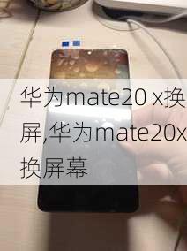 华为mate20 x换屏,华为mate20x换屏幕