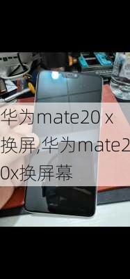 华为mate20 x换屏,华为mate20x换屏幕