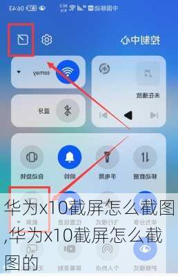 华为x10截屏怎么截图,华为x10截屏怎么截图的