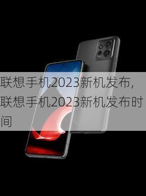 联想手机2023新机发布,联想手机2023新机发布时间