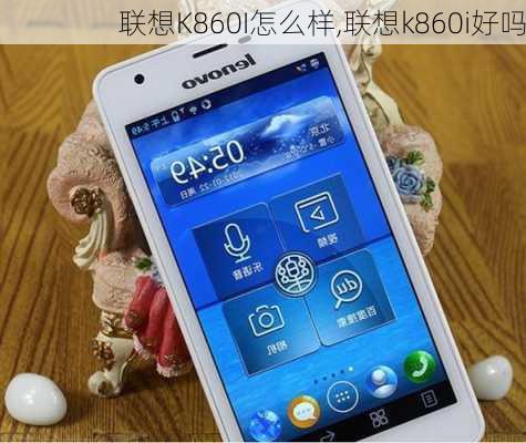 联想K860I怎么样,联想k860i好吗