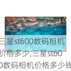 三星st600数码相机价格多少,三星st600数码相机价格多少钱