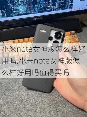 小米note女神版怎么样好用吗,小米note女神版怎么样好用吗值得买吗