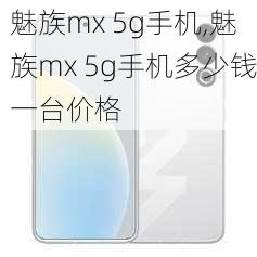 魅族mx 5g手机,魅族mx 5g手机多少钱一台价格