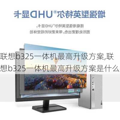 联想b325一体机最高升级方案,联想b325一体机最高升级方案是什么