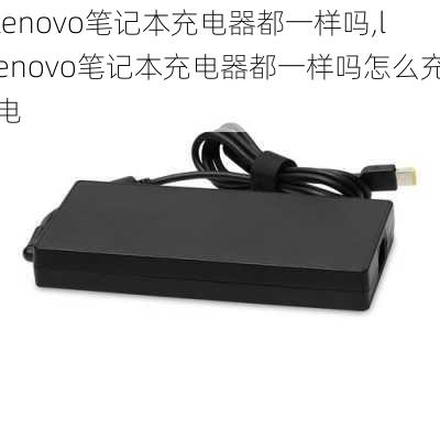 lenovo笔记本充电器都一样吗,lenovo笔记本充电器都一样吗怎么充电