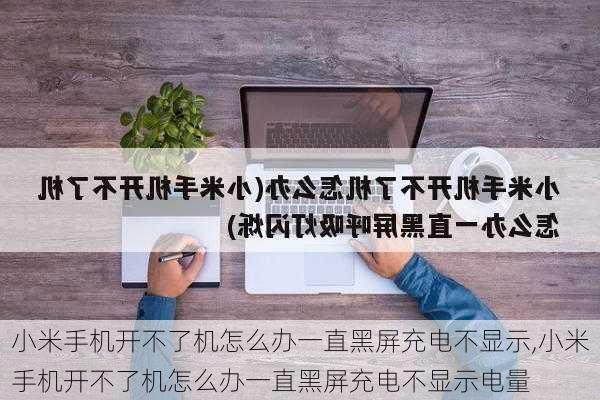 小米手机开不了机怎么办一直黑屏充电不显示,小米手机开不了机怎么办一直黑屏充电不显示电量