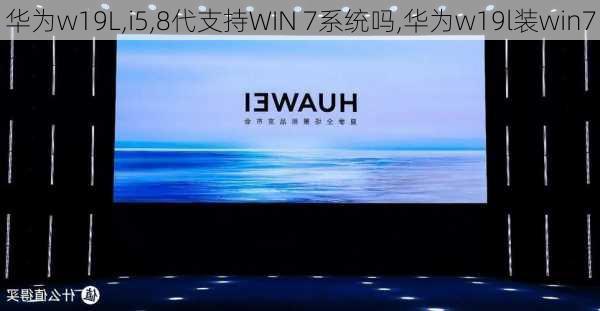 华为w19L,i5,8代支持WIN 7系统吗,华为w19l装win7