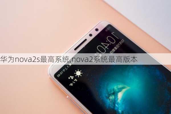 华为nova2s最高系统,nova2系统最高版本