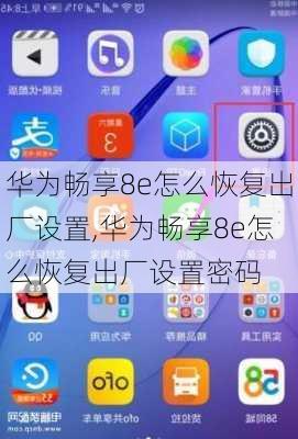 华为畅享8e怎么恢复出厂设置,华为畅享8e怎么恢复出厂设置密码
