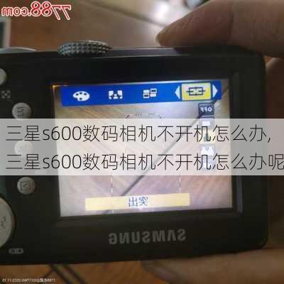 三星s600数码相机不开机怎么办,三星s600数码相机不开机怎么办呢